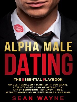 cover image of Alpha Male Dating. the Essential Playbook. Single → Engaged → Married (If You Want). Love Hypnosis, Law of Attraction, Art of Seduction, Intimacy in Bed. Attract Women as an Irresistible Alpha Man.